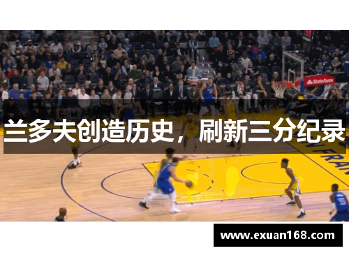 兰多夫创造历史，刷新三分纪录